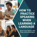 How to Do Practice for Speaking When Learning a Language how to practice speaking in a new language